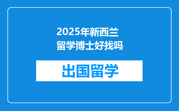 2025年新西兰留学博士好找吗