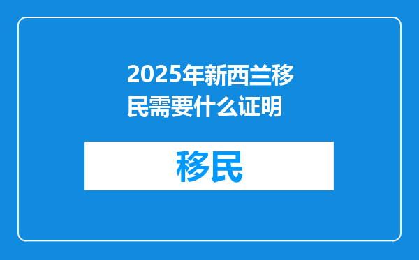 2025年新西兰移民需要什么证明
