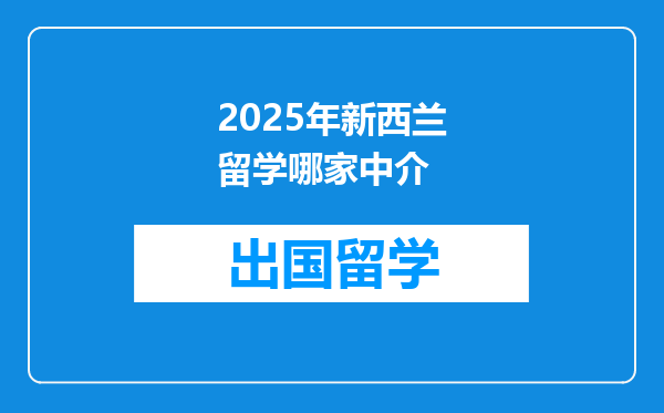 2025年新西兰留学哪家中介