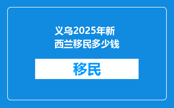 义乌2025年新西兰移民多少钱