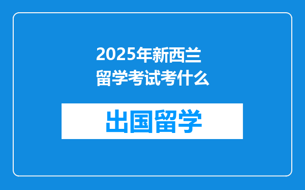 2025年新西兰留学考试考什么