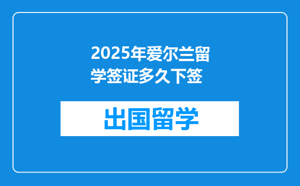 2025年爱尔兰留学签证多久下签