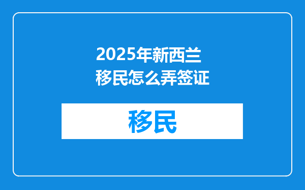 2025年新西兰移民怎么弄签证