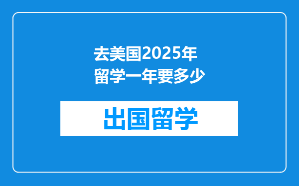 去美国2025年留学一年要多少