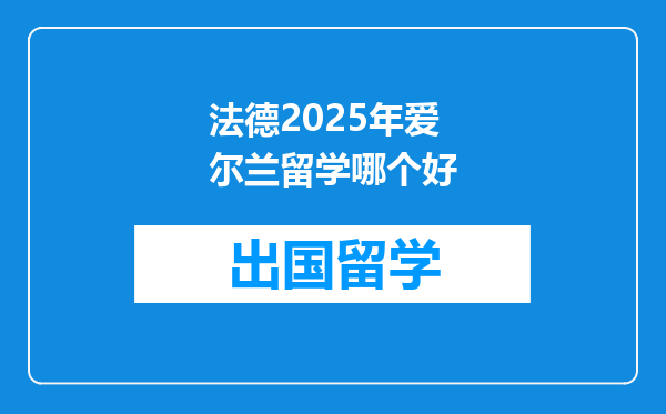 法德2025年爱尔兰留学哪个好