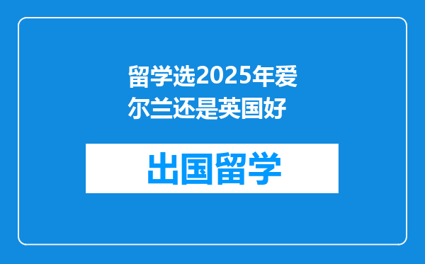留学选2025年爱尔兰还是英国好