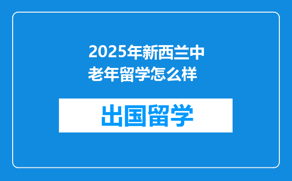 2025年新西兰中老年留学怎么样