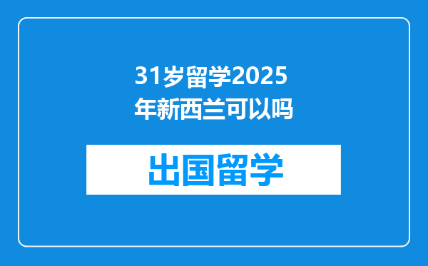 31岁留学2025年新西兰可以吗
