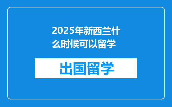 2025年新西兰什么时候可以留学