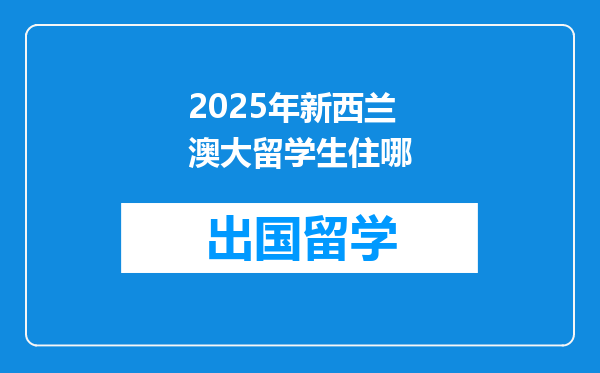 2025年新西兰澳大留学生住哪