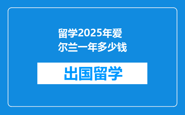 留学2025年爱尔兰一年多少钱