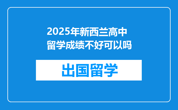 2025年新西兰高中留学成绩不好可以吗