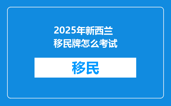 2025年新西兰移民牌怎么考试