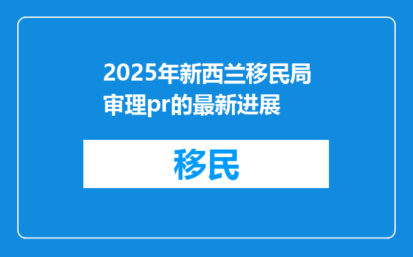 2025年新西兰移民局审理pr的最新进展