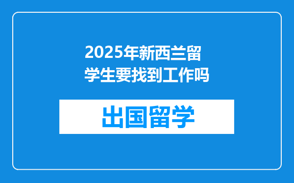 2025年新西兰留学生要找到工作吗