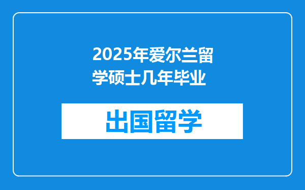 2025年爱尔兰留学硕士几年毕业
