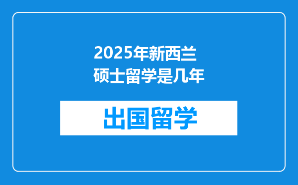 2025年新西兰硕士留学是几年