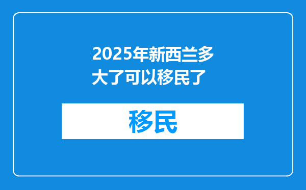 2025年新西兰多大了可以移民了