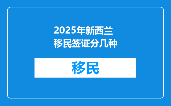 2025年新西兰移民签证分几种