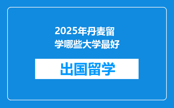 2025年丹麦留学哪些大学最好