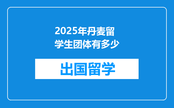 2025年丹麦留学生团体有多少