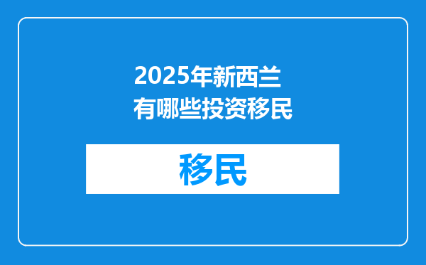 2025年新西兰有哪些投资移民