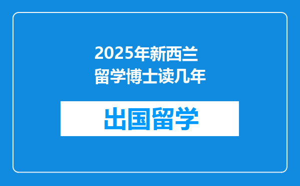 2025年新西兰留学博士读几年