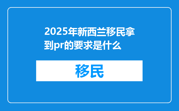 2025年新西兰移民拿到pr的要求是什么