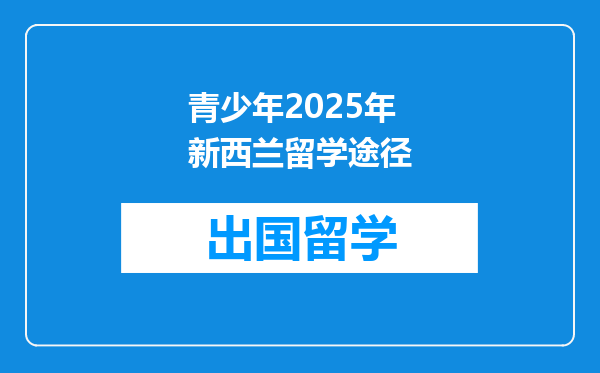 青少年2025年新西兰留学途径