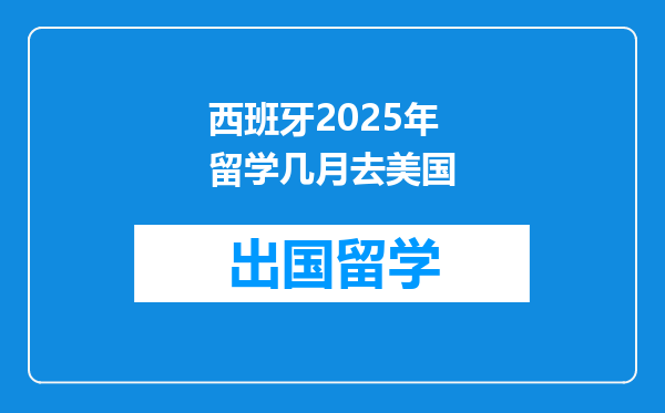 西班牙2025年留学几月去美国