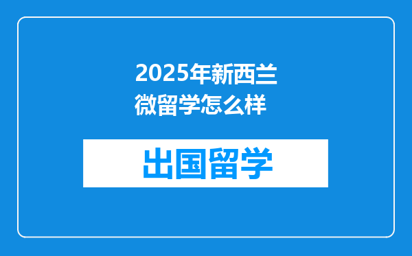 2025年新西兰微留学怎么样
