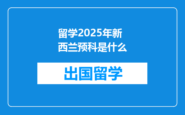 留学2025年新西兰预科是什么