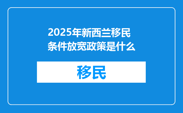 2025年新西兰移民条件放宽政策是什么