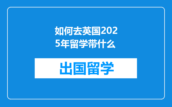 如何去英国2025年留学带什么