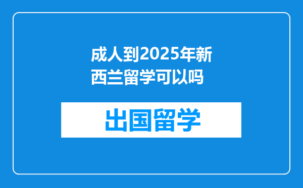 成人到2025年新西兰留学可以吗