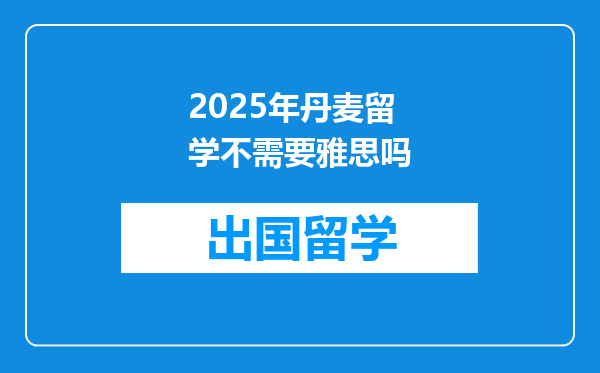 2025年丹麦留学不需要雅思吗