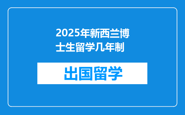 2025年新西兰博士生留学几年制