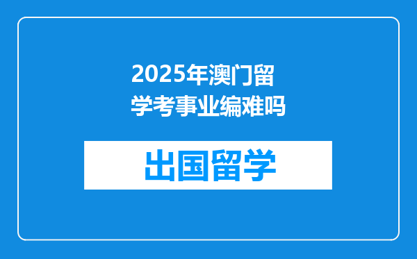 2025年澳门留学考事业编难吗