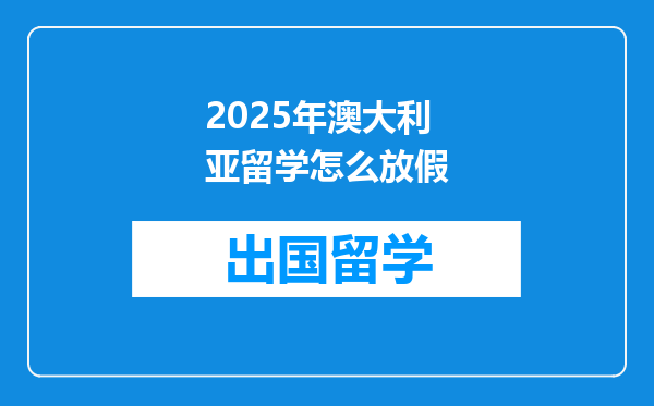 2025年澳大利亚留学怎么放假