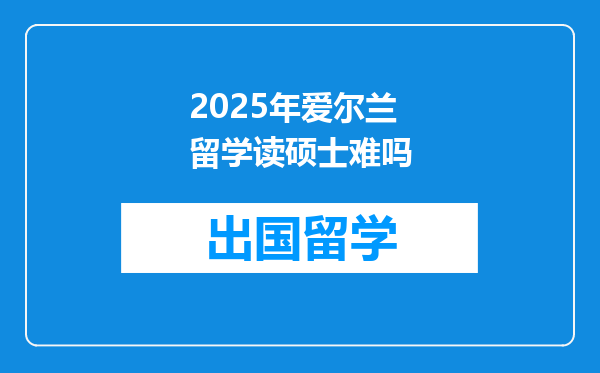 2025年爱尔兰留学读硕士难吗