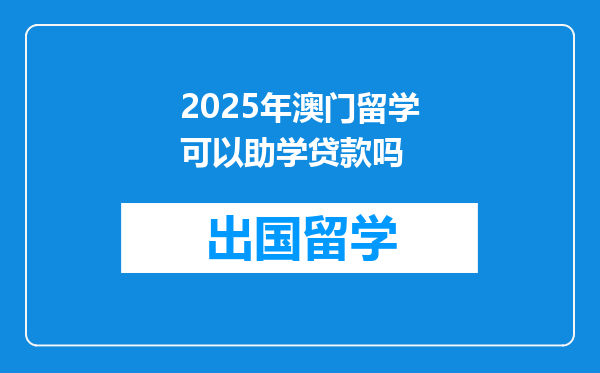 2025年澳门留学可以助学贷款吗