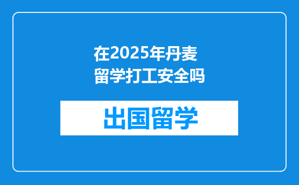 在2025年丹麦留学打工安全吗