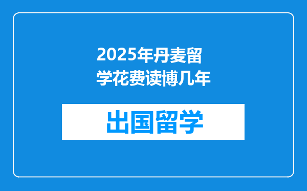 2025年丹麦留学花费读博几年