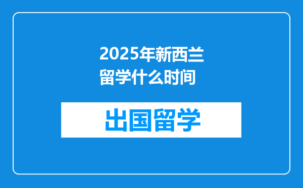 2025年新西兰留学什么时间