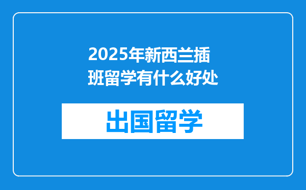 2025年新西兰插班留学有什么好处