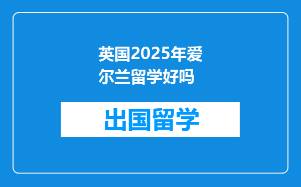 英国2025年爱尔兰留学好吗