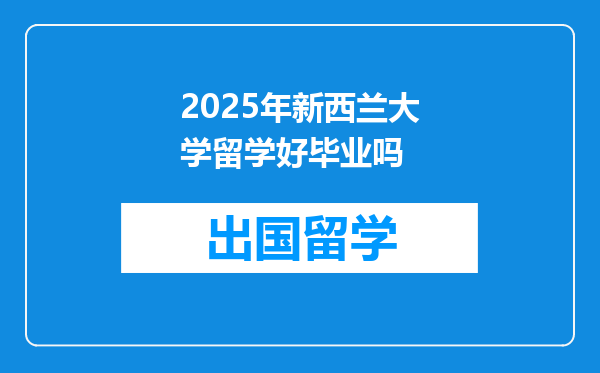 2025年新西兰大学留学好毕业吗