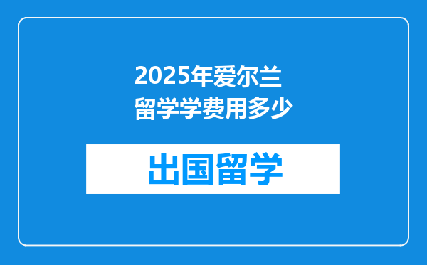 2025年爱尔兰留学学费用多少