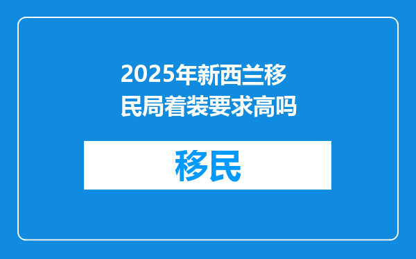 2025年新西兰移民局着装要求高吗