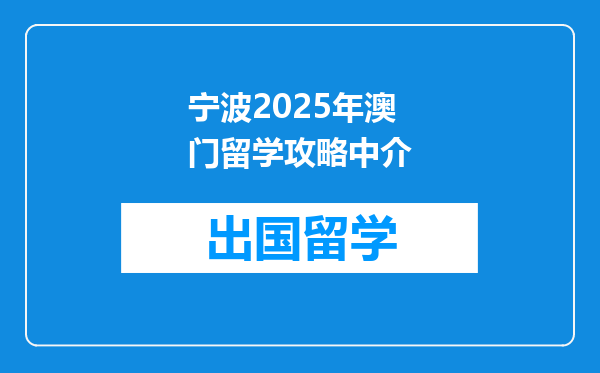 宁波2025年澳门留学攻略中介